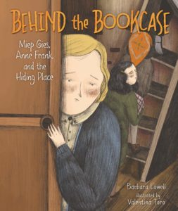 Behind the Bookcase: Miep Gies, Anne Frank, and the Hiding Place by Barbara Lowell, Illustrated by Valentina Toro