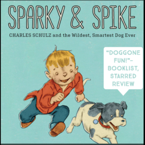 Sparky & Spike: Charles Schulz and the Wildest, Smartest Dog Ever by Barbara Lowell, Illustrated by Dan Andreasen with "Doggone Fun! Booklist Starred Review" on the Cover.